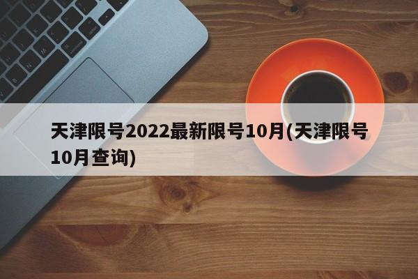 天津限号2022最新限号10月(天津限号10月查询)