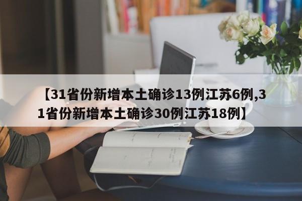【31省份新增本土确诊13例江苏6例,31省份新增本土确诊30例江苏18例】