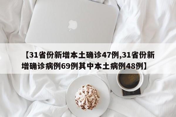 【31省份新增本土确诊47例,31省份新增确诊病例69例其中本土病例48例】