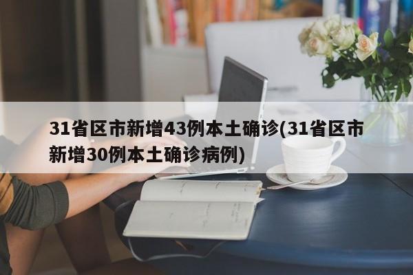 31省区市新增43例本土确诊(31省区市新增30例本土确诊病例)